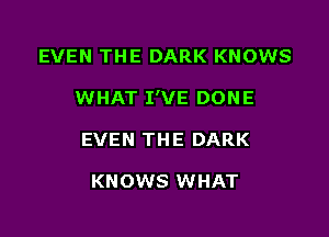 EVEN THE DARK KNOWS

WHAT I'VE DONE

EVEN THE DARK

KNOWS WHAT