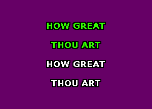 HOW GREAT

THOU ART

HOW GREAT

THOU ART