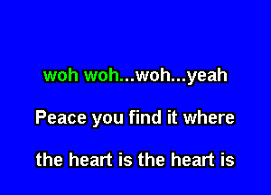 woh woh...woh...yeah

Peace you find it where

the heart is the heart is