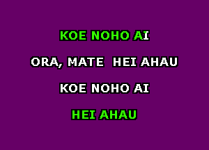 KOE NOHO AI

ORA, MATE HEI AHAU

KOE NOHO AI

HEI AHAU