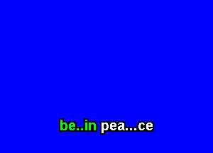 be..in pea...ce