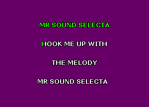 MR SOUND SELECTA

HOOK ME UP WITH

THE MELODY

MR SOUND SELECTA