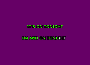 IT'S 0N TONIGHT

ON AND ON TONIGHT