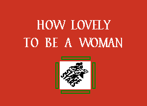 HOW LOVELY
TO BE A WOMAN

E51?