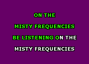 ON THE
MISTY FREQUENCIES
BE LISTENING ON THE

MISTY FREQUENCIES