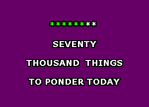 Jktiklktikikt

SEVENTY

THOUSAND THINGS

TOPONDERTODAY