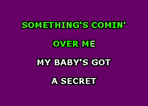 SOMETHING'S COMIN'

OVER ME

MY BABY'S GOT

A SECRET