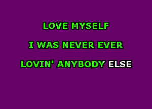 LOVE MYSELF

I WAS NEVER EVER

LOVIN' ANYBODY ELSE