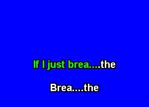 If I just brea....the

Brea....the