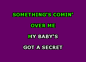 SOMETHING'S COMIN'

OVER ME
MY BABY'S

GOT A SECRET