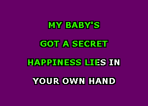 MY BABY'S

GOT A SECRET

HAPPINESS LIES IN

YOUR OWN HAND