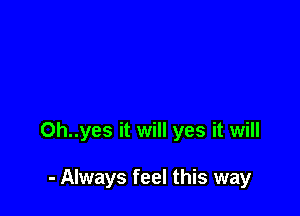 0h..yes it will yes it will

- Always feel this way