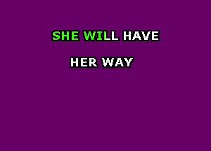 SHE WILL HAVE

HER WAY