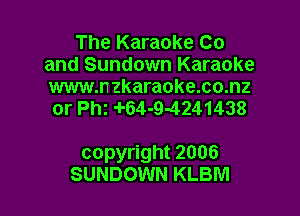 The Karaoke Co
and Sundown Karaoke

www.nzkaraoke.co.nz
or th 4'64-9-4241438

copyright 2006
SUNDOWN KLBM