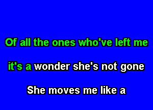 Of all the ones who've left me

it's a wonder she's not gone

She moves me like a