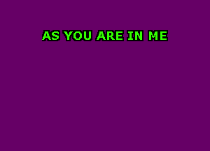 AS YOU ARE IN ME