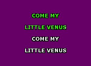 COME MY
LITTLE VENUS

COME MY

LITTLE VENUS