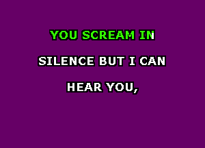 YOU SCREAM IN

SILENCE BUT I CAN

HEAR YOU,