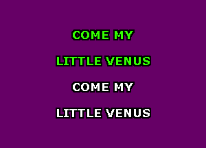 COME MY
LITTLE VENUS

COME MY

LITTLE VENUS