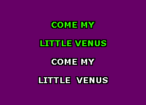 COME MY
LITTLE VENUS

COME MY

LITTLE VENUS