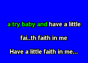 a try baby and have a little

fai..th faith in me

Have a little faith in me...