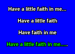 Have a little faith in me...
Have a little faith

Have faith in me

Have a little faith in me .....
