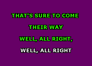 THAT'S SURE TO COME

THEIR WAY

WELL, ALL RIGHT,

WELL, ALL RIGHT