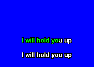 I will hold you up

I will hold you up