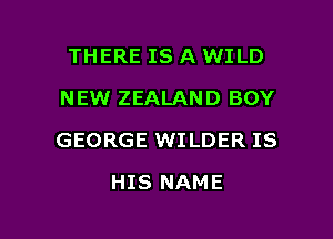 THERE IS A WILD
NEW ZEALAND BOY

GEORGE WI LDER IS

HIS NAME