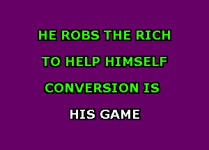 HE ROBS THE RICH
TO HELP HIMSELF

CONVERSION IS

HIS GAME