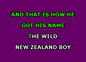 AND THAT IS HOW HE
GOT HIS NAME
THE WILD

NEW ZEALAND BOY