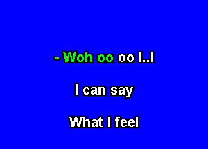 - Woh oo oo l..l

I can say

What I feel