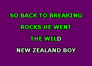 80 BACK TO BREAKING
ROCKS HE WENT
THE WILD

NEW ZEALAND BOY