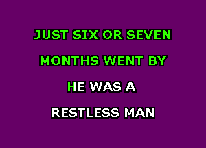 JUST SIX OR SEVEN
MONTHS WENT BY
HE WAS A

RESTLESS MAN