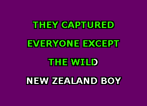 THEY CAPTURED
EVERYONE EXCEPT
THE WILD

NEW ZEALAND BOY