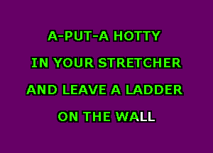 A-PUT-A HOTTY
IN YOUR STRETCHER

AND LEAVE A LADDER

ON THE WALL