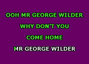 OOHMRGEORGEWHLER

WHYDONTYOU

COMEHOME
MRGEORGEWHLER
