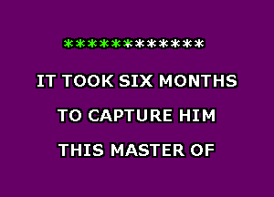 Dkimkakawkakikiktkzkak

IT TOOK SIX MONTHS

T0 CAPTURE HIM

THIS MASTER OF