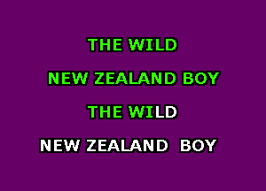 THE WILD
NEW ZEALAND BOY
THE WILD

NEW ZEALAND BOY