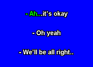 - Ah...iPs okay

- Oh yeah

- We, be all right..