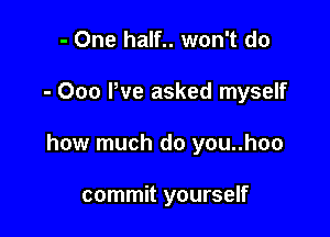 - One half.. won't do

- 000 We asked myself

how much do you..hoo

commit yourself