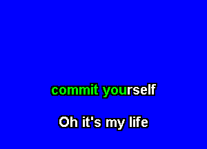 commit yourself

Oh it's my life