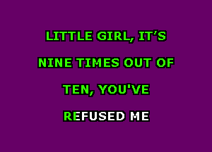 LITTLE GIRL, IT'S

NINE TIMES OUT OF

TEN, YOU'VE

REFUSED ME