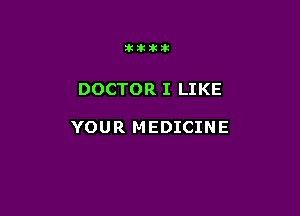 Iklkiklk

DOCTOR I LIKE

YOUR MEDICINE