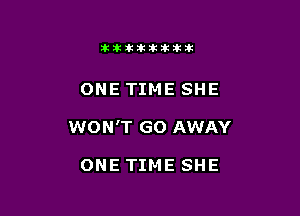 11123321212105?ka

ONE TIME SHE

WONT GO AWAY

ONE TIME SHE