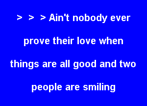 .5 r t. Ain't nobody ever

prove their love when

things are all good and two

people are smiling