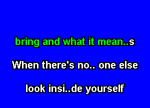 bring and what it mean..s

When there's no.. one else

look insi..de yourself