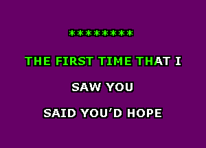 Jktiklktikikt

THE FIRST TIME THAT I

SAW YOU

SAID YOU'D HOPE