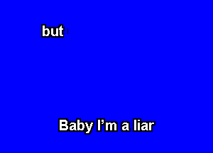 Baby I'm a liar