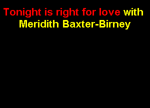 Tonight is right for love with
Meridith Baxter-Birney